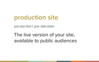 production site
pro·duc·tion | prə-ˈdək-shən
The live version of your site,
available to public audiences
 