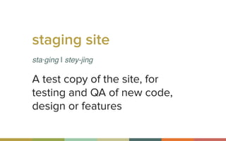 staging site
sta·ging | stey-jing
A test copy of the site, for
testing and QA of new code,
design or features
 