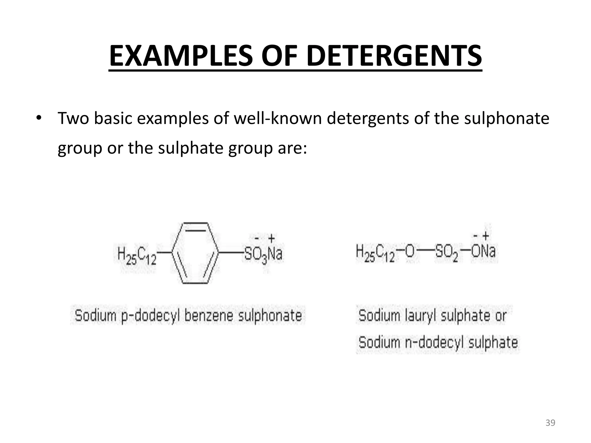 EXAMPLES OF DETERGENTS
• Two basic examples of well-known detergents of the sulphonate
group or the sulphate group are:
39
 