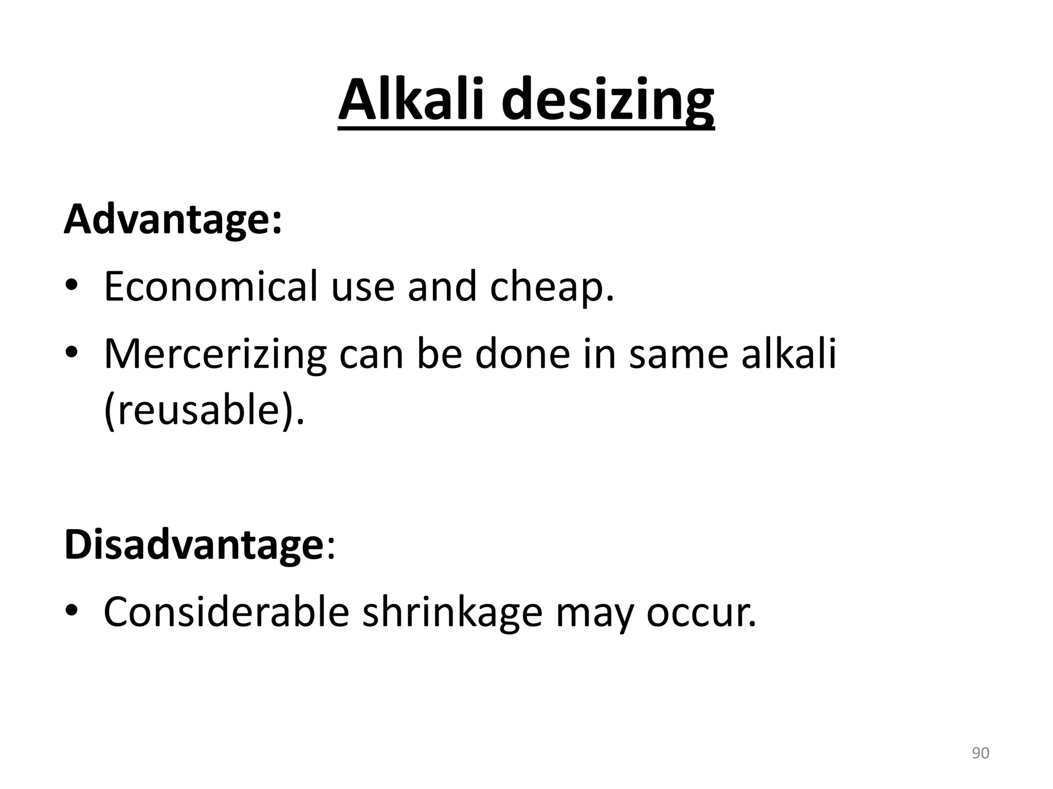 Alkali desizing
Advantage:
• Economical use and cheap.
• Mercerizing can be done in same alkali
(reusable).
Disadvantage:
• Considerable shrinkage may occur.
90
 