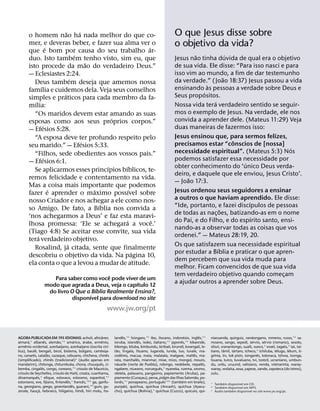 ˜       ´
       o homem nao ha nada melhor do que co-                                                             O que Jesus disse sobre
       mer, e deveras beber, e fazer sua alma ver o
                  ´                                   ´                                                  o objetivo da vida?
       que e bom por causa do seu trabalho ar-
                              ´                                                                                  ˜               ´
       duo. Isto tambem tenho visto, sim eu, que                                                         Jesus nao tinha duvida de qual era o objetivo
                                    ˜                                                                    de sua vida. Ele disse: “Para isso nasci e para
       isto procede da mao do verdadeiro Deus.”
       — Eclesiastes 2:24.                                                                               isso vim ao mundo, a fim de dar testemunho
                            ´                                                                                                  ˜
          Deus tambem deseja que amemos nossa                                                            da verdade.” (Joao 18:37) Jesus passou a vida
              ´                                                                                                       `
       famılia e cuidemos dela. Veja seus conselhos                                                      ensinando as pessoas a verdade sobre Deus e
                      ´                                                                                             ´
       simples e praticos para cada membro da fa-                                                        Seus propositos.
          ´                                                                                                              ´
       mılia:                                                                                            Nossa vida tera verdadeiro sentido se seguir-
          “Os maridos devem estar amando as suas                                                         mos o exemplo de Jesus. Na verdade, ele nos
                                            ´                                                            convida a aprender dele. (Mateus 11:29) Veja
       esposas como aos seus proprios corpos.”
                ´                                                                                        duas maneiras de fazermos isso:
       — Efesios 5:28.
          “A esposa deve ter profundo respeito pelo                                                      Jesus ensinou que, para sermos felizes,
                                  ´                                                                                                ˆ
       seu marido.” — Efesios 5:33.                                                                      precisamos estar “conscios de [nossa]
                                                                                                                                                     ´
          “Filhos, sede obedientes aos vossos pais.”                                                     necessidade espiritual”. (Mateus 5:3) Nos
                ´                                                                                        podemos satisfazer essa necessidade por
       — Efesios 6:1.                                                                                                                ´
                                          ´   ´                                                          obter conhecimento do ‘unico Deus verda-
          Se aplicarmos esses princıpios bıblicos, te-
                                                                                                         deiro, e daquele que ele enviou, Jesus Cristo’.
       remos felicidade e contentamento na vida.                                                               ˜
                                                                                                         — Joao 17:3.
       Mas a coisa mais importante que podemos
                    ´                 ´           ´                                                      Jesus ordenou seus seguidores a ensinar
       fazer e aprender o maximo possıvel sobre
       nosso Criador e nos achegar a ele como nos-                                                       a outros o que haviam aprendido. Ele disse:
                                        ´                                                                                              ´
       so Amigo. De fato, a Bıblia nos convida a                                                         “Ide, portanto, e fazei discıpulos de pessoas
                                                                                                                             ˜
                                                                                                         de todas as nac¸ oes, batizando-as em o nome
       ‘nos achegarmos a Deus’ e faz esta maravi-                                                                                        ´
                                                ´       ˆ                                                do Pai, e do Filho, e do espırito santo, ensi-
       lhosa promessa: ‘Ele se achegara a voce.’
                                                                                                         nando-as a observar todas as coisas que vos
       (Tiago 4:8) Se aceitar esse convite, sua vida
            ´                                                                                            ordenei.” — Mateus 28:19, 20.
       tera verdadeiro objetivo.
                          ´                                                                              Os que satisfazem sua necessidade espiritual
          Rosalind, ja citada, sente que finalmente                                                                        ´
                                                    ´                                                    por estudar a Bıblia e praticar o que apren-
       descobriu o objetivo da vida. Na pagina 10,
                                                                                                         dem percebem que sua vida muda para
       ela conta o que a levou a mudar de atitude.
                                                                                                         melhor. Ficam convencidos de que sua vida
                                            ˆ                                                            tem verdadeiro objetivo quando comecam    ¸
                     Para saber como voce pode viver de um
                                                      ´
                  modo que agrada a Deus, veja o capıtulo 12
                                                                                                         a ajudar outros a aprender sobre Deus.
                                      ´
                   do livro O Que a Bıblia Realmente Ensina?,
                                   ´
                            disponıvel para download no site
                                                              www.jw.org/pt


                                                        ˆ                    ˆ   ´                                  ´     ˆ
AGORA PUBLICADA EM 195 IDIOMAS: acholi, africaner,                 landes,67 hungaro,67 ibo, ilocano, indonesio, ingles,67       niaruanda, quirguiz, rarotongano, romeno, russo,67 sa-
        ´           ˆ      ˜         ´          ´        ˆ                             ˆ                      ˆ                                               ´      ´
aimara,7 albanes, alemao,67 amarico, arabe, armenio,               ioruba, islandes, isoko, italiano,67 japones,67 kikaonde,     moano, sango, sepedi, servio, servio (romano), sesoto,
      ˆ                                                        ´                                                                                            ´
armenio ocidental, azerbaijano, azerbaijano (escrita cirı-         kikongo, kiluba, kimbundu, kiribati, kirundi, kwangali, le-   silozi, sranantongo, suaıli, sueco,7 swati, tagalo,7 tai, tai-
            ˆ                               ´                        ˜                                                                     ˆ     ´                           ´       ´
lica), baule, bengali, bicol, bislama, bulgaro, camboja-           tao, lingala, lituano, luganda, lunda, luo, luvale, ma-       tiano, tamil, tartaro, tcheco,7 tchiluba, telugo, tetum, ti-
          ˆ           ˜                                      ˆ             ˆ                                          ˆ             ´                           ˆ
no, canares, catalao, cazaque, cebuano, chicheva, chines           cedonio, macua, maia, malaiala, malgaxe, maltes, ma-          grınia, tiv, tok pisin, tonganes, totonaca, tshwa, tsonga,
                        ˆ                 ´                                          ˆ
(simplificado), chines (tradicional)7 (audio apenas em             rata, marchales, mianmar, mixe, mizo, mongol, mouro,          tsuana, turco, tuvaluano, tvi, tzotzil, ucraniano, umbun-
                                                      ˆ                ´                                                    ˆ
mandarim), chitonga, chitumbuka, chona, chuuques, ci-              nauatle (norte de Puebla), ndongo, nedebele, nepales,         du, urdu, uruund, valisiano, venda, vietnamita, waray-
                  ˆ                                        ´                                     ˆ
bemba, cingales, congo, coreano,67 crioulo de Maurıcio,            ngabere, niueano, noruegues,7 nyaneka, nzema, oromo,          waray, wolaita, xosa, yapese, zande, zapoteca (do istmo),
crioulo de Seychelles, crioulo do Haiti, croata, cuanhama,         otetela, palauano, pangasino, papiamento (Aruba), pa-         zulu.
              ˆ                                                                                                         ˜
dinamarques,7 efique, eslovaco, esloveno, espanhol,67              piamento (Curacau), persa, pidgin das Ilhas Salomao, po-
                                                                                         ¸
                                 ˆ            ˆ                          ˆ                           ˆ          ´
estoniano, eve, fijiano, finlandes,7 frances,687 ga, garifu-       lones,67 ponapeano, portugues687 (tambem em braile),                 ´         ´
                                                                                                                                 6 Tamb em dispon ıvel em CD.
                                   ˆ                                               ´         ´                    ´                     ´         ´
na, georgiano, grego, groenlandes, guarani,68 gum, gu-             punjabi, quıchua, quıchua (Ancash), quıchua (Ayacu-           8 Tamb em dispon ıvel em MP3.
                ´                                                              ´           ´       ´                                ´         ´          ´
zerate, hauc¸ a, hebraico, hiligaino, hindi, hiri motu, ho-        cho), quıchua (Bolıvia),7 quıchua (Cuzco), quicuio, qui-      7 Audio tamb em dispon ıvel no site www.jw.org/pt.
 