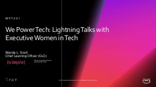 © 2018, Amazon Web Services, Inc. or its affiliates. All rights reserved.
We PowerTech: LightningTalks with
ExecutiveWomen inTech
Wanda L. Scott
Chief Learning Officer (CLO)
W P T 2 0 1
Simple Technology Solutions
www.KeepitSTS.com
 