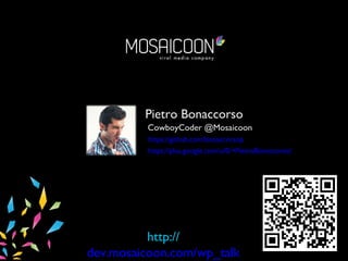 Pietro Bonaccorso
CowboyCoder @Mosaicoon
https://github.com/bonaccorsop
https://plus.google.com/u/0/+PietroBonaccorso/
http://
dev.mosaicoon.com/wp_talk
 