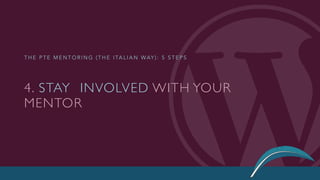 4. STAY INVOLVED WITH YOUR
MENTOR
T H E P T E M E N T O R I N G ( T H E I TA L I A N WAY ) : 5 S T E P S
 