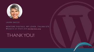 THANK YOU!
L A U R A S A C C O
M E N T O R E D I G I TA L E , W P L O V E R , I TA L I A N G T E
@ l a s a c c o o n S l a c k a n d w o rd p re s s . o rg
 