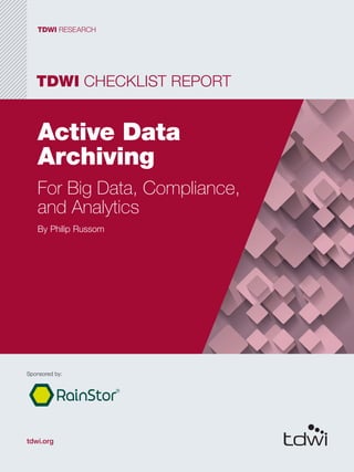 TDWI CHECKLIST REPORT
TDWI RESEARCH
tdwi.org
Active Data
Archiving
For Big Data, Compliance,
and Analytics
By Philip Russom
Sponsored by:
 