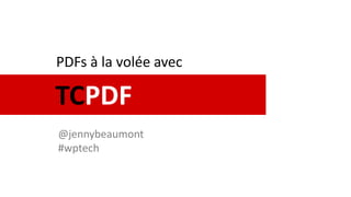 TCPDF
PDFs à la volée avec
@jennybeaumont
#wptech
 