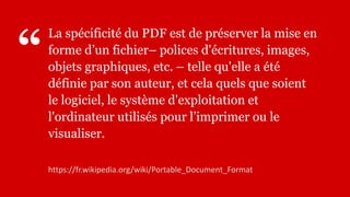 “
La spécificité du PDF est de préserver la mise en
forme d’un fichier– polices d'écritures, images,
objets graphiques, et...