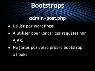 Bootstraps 
admin-post.php 
● Utilisé par WordPress. 
● À utiliser pour lancer des requêtes non 
AJAX. 
● Ne faites pas votre propre bootstrap ! 
#hooks 
 