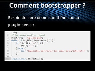 Comment bootstrapper ? 
Besoin du core depuis un thème ou un 
plugin perso : 
 