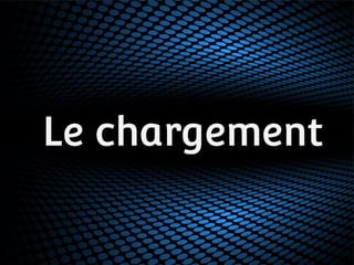 Le chargement 
 
