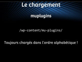 Le chargement 
muplugins 
/wp-content/mu-plugins/ 
Toujours chargés dans l'ordre alphabétique ! 
 
