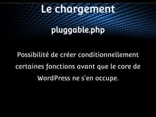 Le chargement 
pluggable.php 
Possibilité de créer conditionnellement 
certaines fonctions avant que le core de 
WordPress ne s'en occupe. 
 