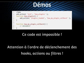 Démos 
Ce code est impossible ! 
Attention à l'ordre de déclenchement des 
hooks, actions ou filtres ! 
 