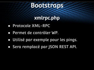 Bootstraps 
xmlrpc.php 
● Protocole XML-RPC 
● Permet de contrôler WP. 
● Utilisé par exemple pour les pings. 
● Sera remplacé par JSON REST API. 
 