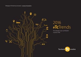 2016
#TcTrends
Whitepaper #TcTrends16 por @tcreativo - tcreativo/TcTrends2016
Tecnologías que cambiarán
nuestra vida
 
