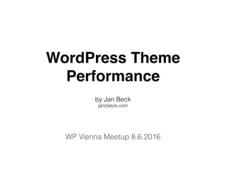 WordPress Theme
Performance
by Jan Beck
jancbeck.com
WP Vienna Meetup 8.6.2016
 