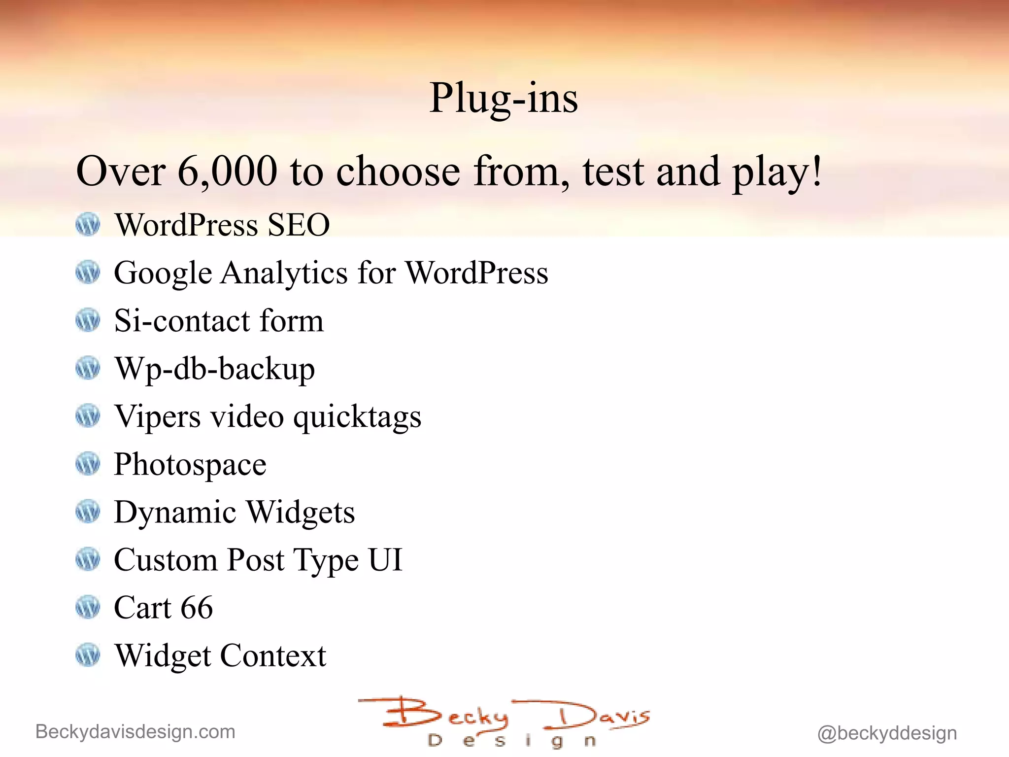 Plug-ins Over 6,000 to choose from, test and play! WordPress SEO Google Analytics for WordPress  Si-contact form Wp-db-backup Vipers video quicktags Photospace Dynamic Widgets Custom Post Type UI Cart 66 Widget Context 