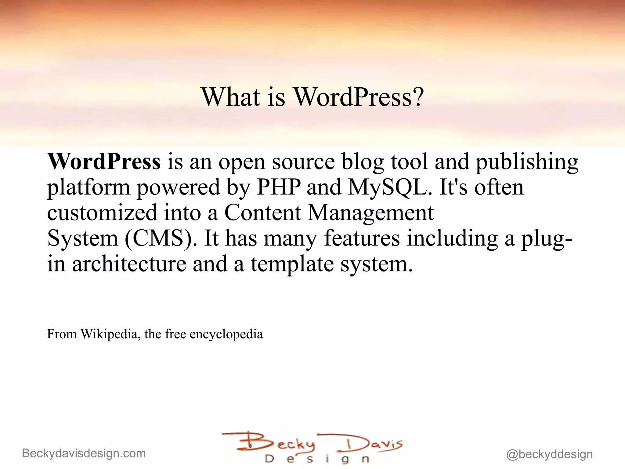 What is WordPress? WordPress  is an open source blog tool and publishing platform powered by PHP and MySQL. It's often customized into a Content Management System (CMS). It has many features including a plug-in architecture and a template system. From Wikipedia, the free encyclopedia 