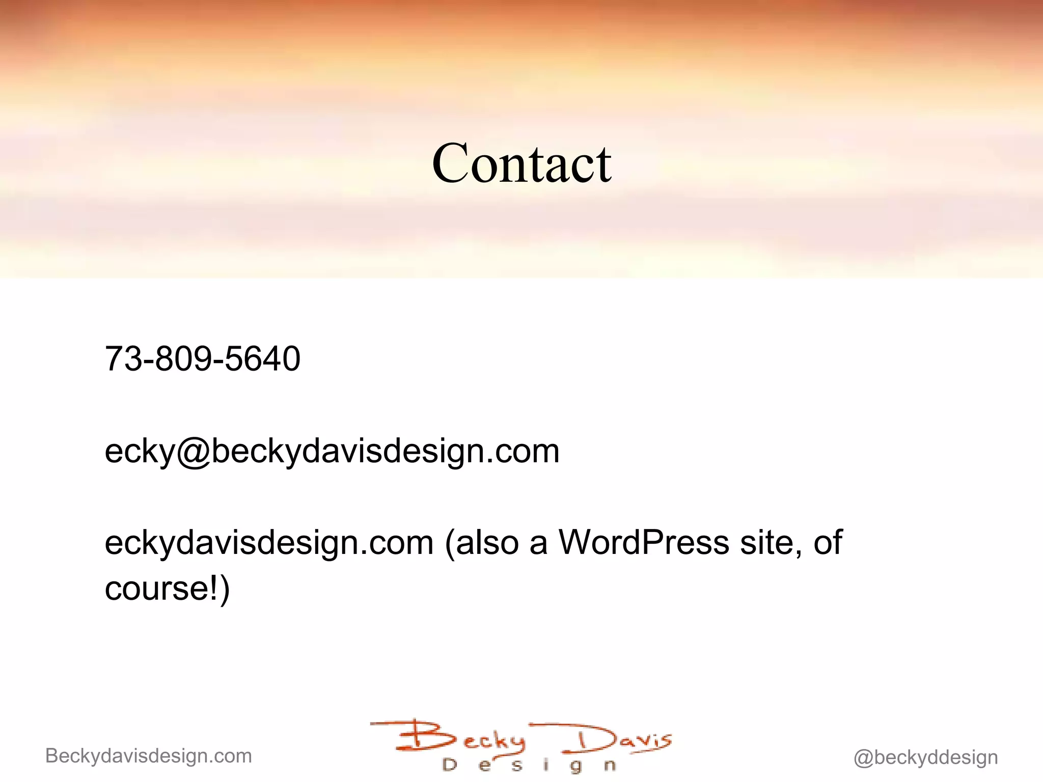 Contact 773-809-5640 [email_address] beckydavisdesign.com (also a WordPress site, of course!) 