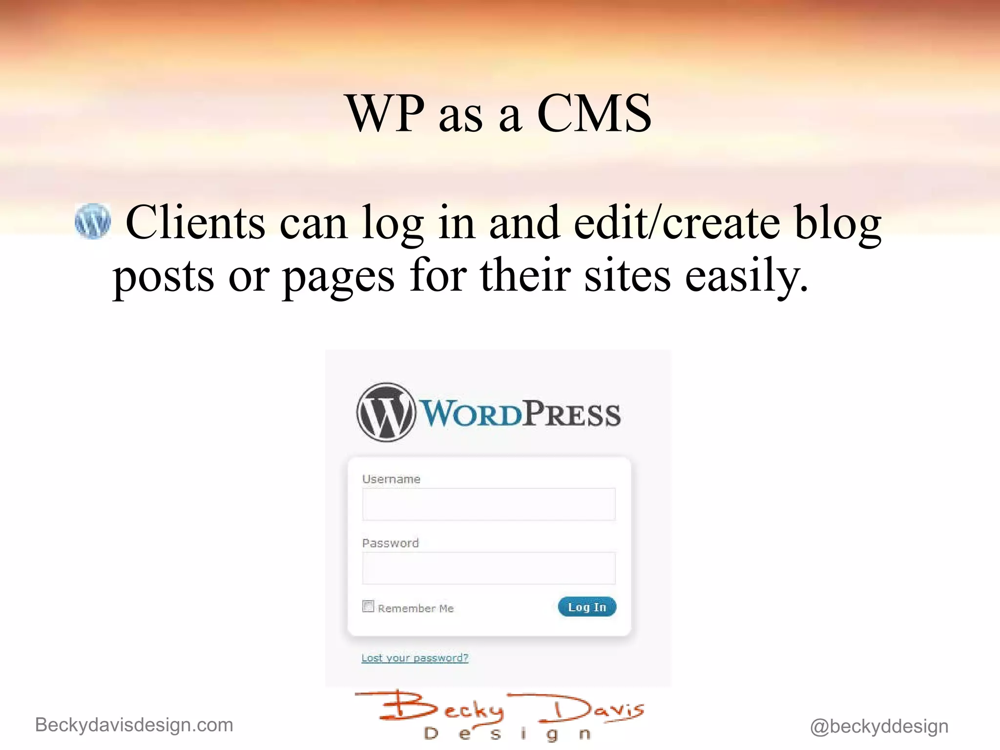 WP as a CMS Clients can log in and edit/create blog  posts or pages for their sites easily. 