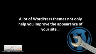 A lot of WordPress themes not only help you improve the appearance of your site… http://www.recommendwp.com 