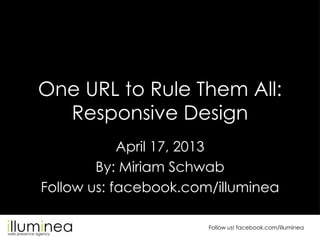 Follow us! facebook.com/illuminea
One URL to Rule Them All:
Responsive Design
April 17, 2013
By: Miriam Schwab
Follow us: facebook.com/illuminea
 
