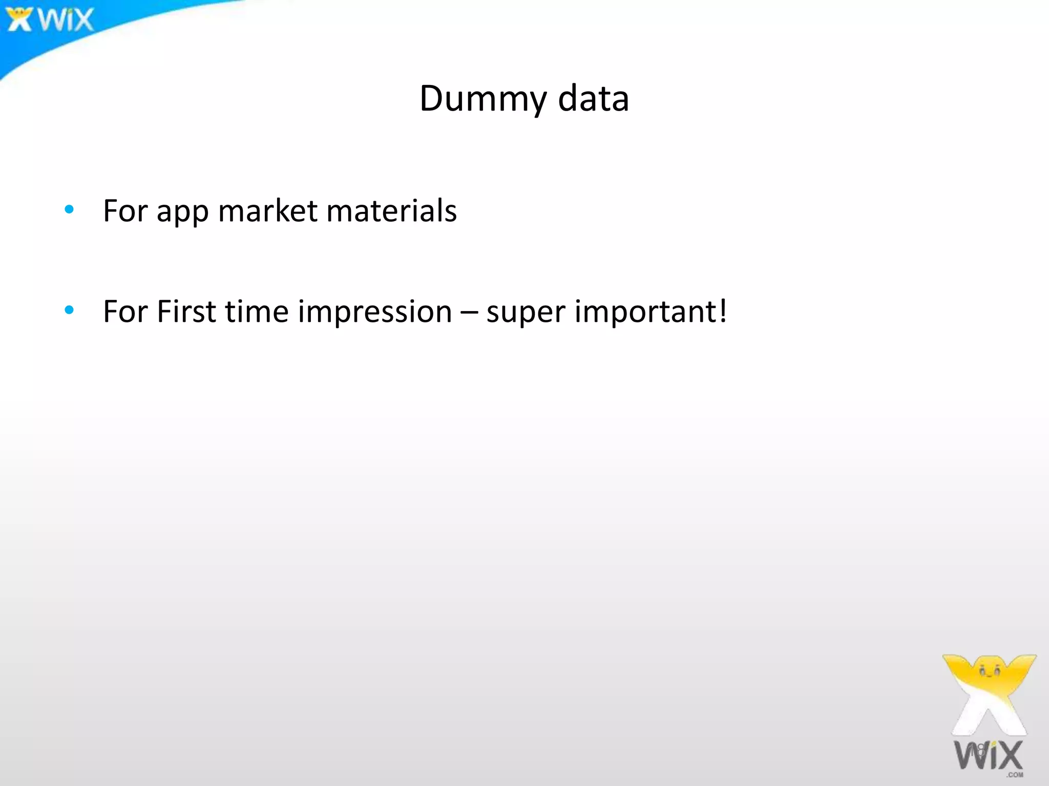 Dummy data
• For app market materials
• For First time impression – super important!
18
 