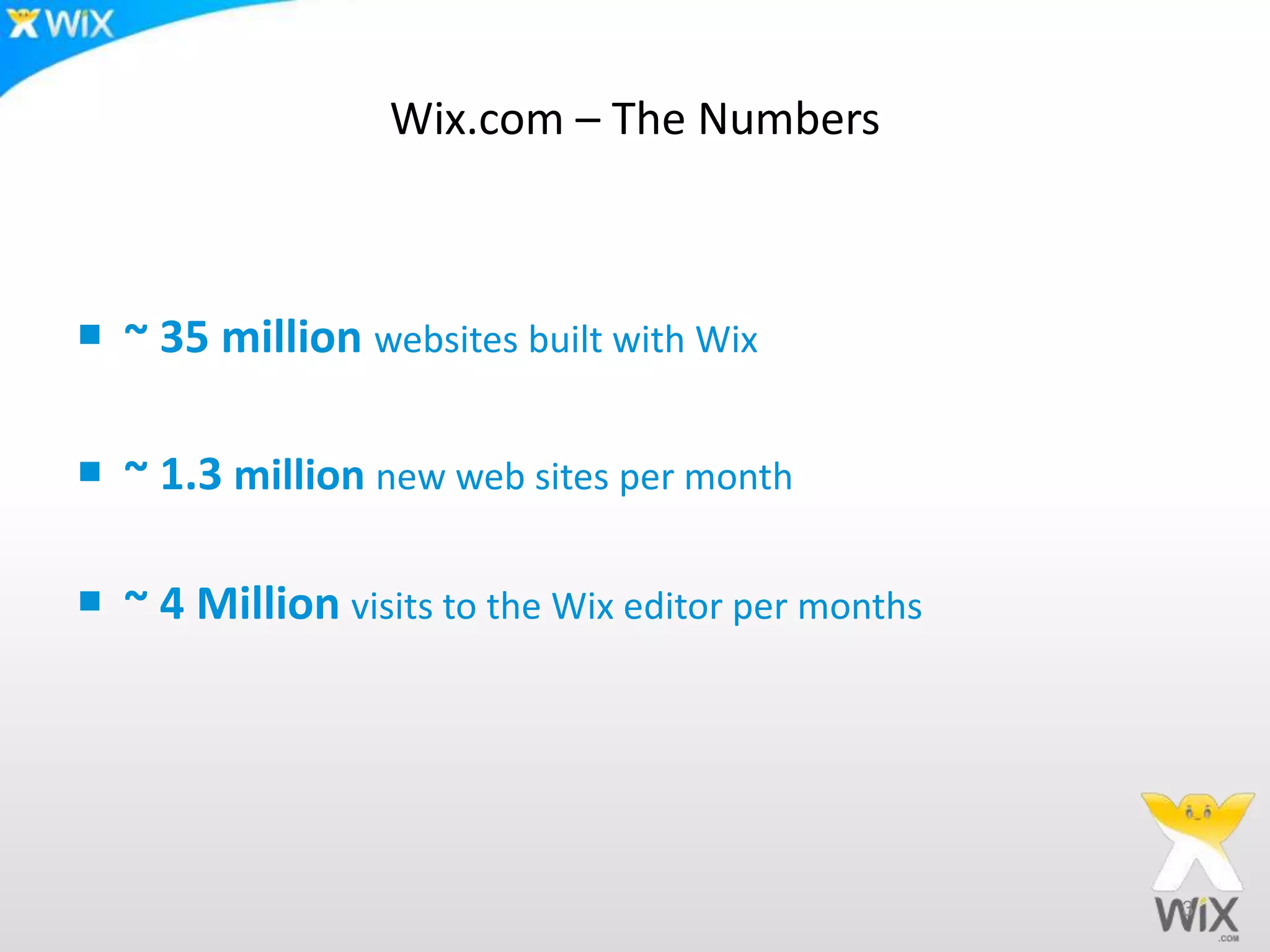Wix.com – The Numbers
 ~ 35 million websites built with Wix
 ~ 1.3 million new web sites per month
 ~ 4 Million visits to the Wix editor per months
3
 
