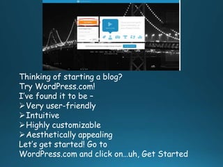 Thinking of starting a blog?
Try WordPress.com!
I’ve found it to be –
Very user-friendly
Intuitive
Highly customizable
Aesthetically appealing
Let’s get started! Go to
WordPress.com and click on…uh, Get Started

 