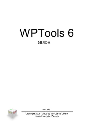 WPTools 6
          GUIDE




              15.07.2009

Copyright 2005 - 2009 by WPCubed GmbH
         created by Julian Ziersch
 