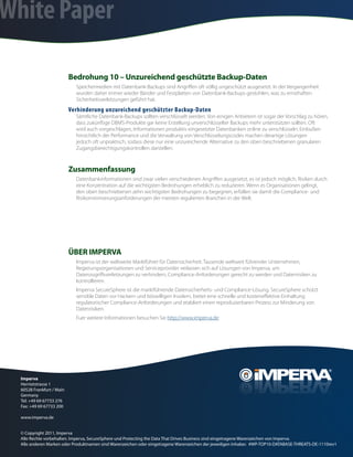 White Paper

                           Bedrohung 10 – Unzureichend geschützte Backup-Daten
                             Speichermedien mit Datenbank-Backups sind Angriffen oft völlig ungeschützt ausgesetzt. In der Vergangenheit
                             wurden daher immer wieder Bänder und Festplatten von Datenbank-Backups gestohlen, was zu ernsthaften
                             Sicherheitsverletzungen geführt hat.
                           Verhinderung unzureichend geschützter Backup-Daten
                             Sämtliche Datenbank-Backups sollten verschlüsselt werden. Von einigen Anbietern ist sogar der Vorschlag zu hören,
                             dass zukünftige DBMS-Produkte gar keine Erstellung unverschlüsselter Backups mehr unterstützen sollten. Oft
                             wird auch vorgeschlagen, Informationen produktiv eingesetzter Datenbanken online zu verschlüsseln. Einbußen
                             hinsichtlich der Performance und die Verwaltung von Verschlüsselungscodes machen derartige Lösungen
                             jedoch oft unpraktisch, sodass diese nur eine unzureichende Alternative zu den oben beschriebenen granularen
                             Zugangsberechtigungskontrollen darstellen.


                           Zusammenfassung
                             Datenbankinformationen sind zwar vielen verschiedenen Angriffen ausgesetzt, es ist jedoch möglich, Risiken durch
                             eine Konzentration auf die wichtigsten Bedrohungen erheblich zu reduzieren. Wenn es Organisationen gelingt,
                             den oben beschriebenen zehn wichtigsten Bedrohungen zu begegnen, erfüllen sie damit die Compliance- und
                             Risikominimierungsanforderungen der meisten regulierten Branchen in der Welt.




                           ÜBER IMPERVA
                             Imperva ist der weltweite Marktführer für Datensicherheit. Tausende weltweit führender Unternehmen,
                             Regierungsorganisationen und Serviceprovider verlassen sich auf Lösungen von Imperva, um
                             Datenzugriffsverletzungen zu verhindern, Compliance-Anforderungen gerecht zu werden und Datenrisiken zu
                             kontrollieren.
                             Imperva SecureSphere ist die marktführende Datensicherheits- und Compliance-Lösung. SecureSphere schützt
                             sensible Daten vor Hackern und böswilligen Insidern, bietet eine schnelle und kosteneffektive Einhaltung
                             regulatorischer Compliance-Anforderungen und etabliert einen reproduzierbaren Prozess zur Minderung von
                             Datenrisiken.
                             Fuer weitere Informationen besuchen Sie http://www.imperva.de




  Imperva
  Herriotstrasse 1
  60528 Frankfurt / Main
  Germany
  Tel: +49 69 67733 276
  Fax: +49 69 67733 200

  www.imperva.de


  © Copyright 2011, Imperva
  Alle Rechte vorbehalten. Imperva, SecureSphere und Protecting the Data That Drives Business sind eingetragene Warenzeichen von Imperva.
  Alle anderen Marken oder Produktnamen sind Warenzeichen oder eingetragene Warenzeichen der jeweiligen Inhaber. #WP-TOP10-DATABASE-THREATS-DE-1110rev1
 