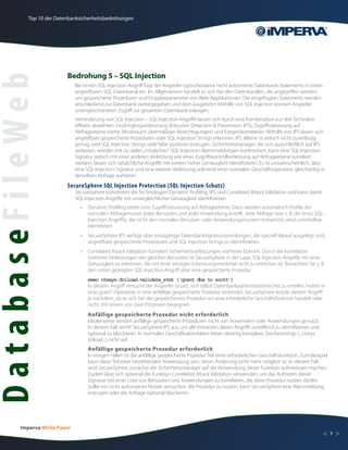 Top 10 der Datenbanksicherheitsbedrohungen




                          Bedrohung 5 – SQL Injection
DatabaseFileWeb
                               Bei einem SQL-Injection-Angriff fügt der Angreifer typischerweise nicht autorisierte Datenbank-Statements in einen
                               angreifbaren SQL-Datenkanal ein. Im Allgemeinen handelt es sich bei den Datenkanälen, die angegriffen werden,
                               um gespeicherte Prozeduren und Eingabeparameter von Web-Applikationen. Die eingefügten Statements werden
                               anschließend zur Datenbank weitergegeben und dort ausgeführt. Mithilfe von SQL Injection können Angreifer
                               uneingeschränkten Zugriff zur gesamten Datenbank erlangen.
                               Verhinderung von SQL Injection – SQL-Injection-Angriffe lassen sich durch eine Kombination aus drei Techniken
                               effektiv abwehren: Eindringlingserkennung (Intrusion Detection & Prevension- IPS), Zugriffssteuerung auf
                               Abfrageebene (siehe: Missbrauch übermäßiger Berechtigungen) und Ereigniskorrelation. Mithilfe von IPS lassen sich
                               angreifbare gespeicherte Prozeduren oder SQL Injection Strings erkennen. IPS alleine ist jedoch nicht zuverlässig
                               genug, weil SQL Injection Strings viele false-positives erzeugen. Sicherheitsmanager, die sich ausschließlich auf IPS
                               verlassen, würden mit zu vielen „möglichen“ SQL-Injection-Alarmmeldungen konfrontiert. Kann eine SQL-Injection-
                               Signatur jedoch mit einer anderen Verletzung wie einer Zugriffskontrollverletzung auf Abfrageebene korreliert
                               werden, lassen sich tatsächliche Angriffe mit extrem hoher Genauigkeit identifizieren. Es ist unwahrscheinlich, dass
                               eine SQL-Injection-Signatur und eine weitere Verletzung während einer normalen Geschäftsoperation gleichzeitig in
                               derselben Abfrage auftreten.
                          SecureSphere SQL Injection Protection (SQL-Injection-Schutz)
                               SecureSphere kombiniert die Technologien Dynamic Profiling, IPS und Correlated Attack Validation und kann damit
                               SQL-Injection-Angriffe mit unvergleichlicher Genauigkeit identifizieren.
                                 »	 Dynamic Profiling bietet eine Zugriffssteuerung auf Abfrageebene. Dazu werden automatisch Profile der
                                    normalen Abfragemuster jedes Benutzers und jeder Anwendung erstellt. Jede Abfrage (wie z. B. die eines SQL-
                                    Injection-Angriffs), die nicht den normalen Benutzer- oder Anwendungsmustern entspricht, wird unmittelbar
                                    identifiziert.
                                 »	 SecureSphere IPS verfügt über einzigartige Datenbanksignatursammlungen, die speziell darauf ausgelegt sind,
                                    angreifbare gespeicherte Prozeduren und SQL Injection Strings zu identifizieren.
                                 »	 Correlated Attack Validation korreliert Sicherheitsverletzungen mehrerer Ebenen. Durch die Korrelation
                                    mehrerer Verletzungen des gleichen Benutzers ist SecureSphere in der Lage, SQL-Injection-Angriffe mit einer
                                    Genauigkeit zu erkennen, die mit einer einzigen Erkennungsmerkmal nicht zu erreichen ist. Betrachten Sie z. B.
                                    den unten gezeigten SQL-Injection-Angriff über eine gespeicherte Prozedur.
                                 	   exec ctxsys.driload.validate_stmt (‘grant dba to scott’)
                                     In diesem Angriff versucht der Angreifer (scott), sich selbst Datenbankadministratorrechte zu erteilen, indem er
                                     eine „grant“-Operation in eine anfällige gespeicherte Prozedur einbindet. SecureSphere würde diesem Angriff
                                     je nachdem, ob es sich bei der gespeicherten Prozedur um eine erforderliche Geschäftsfunktion handelt oder
                                     nicht, mit einem von zwei Prozessen begegnen.
                                     Anfällige gespeicherte Prozedur nicht erforderlich
                                     Idealerweise werden anfällige gespeicherte Prozeduren nicht von Anwendern oder Anwendungen genutzt.
                                     In diesem Fall, reicht SecureSphere IPS aus, um alle Instanzen dieses Angriffs zutreffend zu identifizieren und
                                     optional zu blockieren. In normalen Geschäftsaktivitäten treten derartig komplexe Zeichenstrings (...ctxsys.
                                     driload...) nicht auf.
                                     Anfällige gespeicherte Prozedur erforderlich
                                     In einigen Fällen ist die anfällige gespeicherte Prozedur Teil einer erforderlichen Geschäftsfunktion. Zum Beispiel
                                     kann diese Teil einer bestehenden Anwendung sein, deren Änderung nicht mehr möglich ist. In diesem Fall
                                     wird SecureSphere zunächst die Sicherheitsmanager auf die Verwendung dieser Funktion aufmerksam machen.
                                     Zudem lässt sich optional die Funktion Correlated Attack Validation verwenden, um das Auftreten dieser
                                     Signatur mit einer Liste von Benutzern und Anwendungen zu korrelieren, die diese Prozedur nutzen dürfen.
                                     Sollte ein nicht autorisierter Nutzer versuchen, die Prozedur zu nutzen, kann SecureSphere eine Warnmeldung
                                     erzeugen oder die Anfrage optional blockieren.




         Imperva White Paper
                                                                                                                                                       <   7   >
 