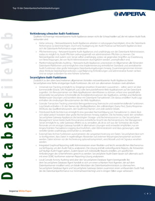 Top 10 der Datenbanksicherheitsbedrohungen




                          Verhinderung schwacher Audit-Funktionen
DatabaseFileWeb
                               Qualitativ hochwertige netzwerkbasierte Audit-Appliances weisen nicht die Schwachstellen auf, die mit nativen Audit-Tools
                               verbunden sind.
                                 »	 Hohe Leistung – Netzwerkbasierte Audit-Appliances arbeiten in Leitungsgeschwindigkeit, ohne die Datenbank-
                                    Performance zu beeinträchtigen. Durch eine Auslagerung der Audit-Prozesse auf Netzwerk-Appliances lässt
                                    sich die Datenbank-Performance sogar verbessern.
                                 »	 Pflichtentrennung – Netzwerk-basierte Audit-Appliances sind unabhängig von der Datenbank-Administration,
                                    sodass es möglich ist, Audit-Pflichten ordnungsgemäß von administrativen Pflichten zu trennen. Die
                                    Netzwerkgeräte sind zudem vom Server selbst unabhängig, sodass sie gegenüber Angriffen zur Erweiterung
                                    von Berechtigungen, die von Nicht-Administratoren durchgeführt werden, unempfindlich sind.
                                 »	 Plattformübergreifendes Auditing – Netzwerk-Audit-Appliances unterstützen im Allgemeinen alle führenden
                                    Datenbank-Plattformen und ermöglichen eine Implementierung einheitlicher Standards und zentralisierter
                                    Audit-Funktionen über große heterogene Datenbankumgebungen hinweg. Zusammengenommen können
                                    diese Attribute Datenbankserverkosten, Load-Balancing-Anforderungen und administrative Kosten senken.
                                    Und sie sorgen außerdem für eine höhere Sicherheit.
                          SecureSphere Audit-Funktionen
                               Zusätzlich zu den oben beschriebenen allgemeinen Vorteilen netzwerkbasierter Audit-Appliances bietet
                               SecureSphere eine Reihe einzigartiger Audit-Funktionen, die sich von alternativen Ansätzen stark abheben.
                                 »	 Universal User Tracking ermöglicht es, Vorgänge einzelnen Anwendern zuzuordnen – selbst, wenn sie über
                                    kommerzielle (Oracle, SAP, PeopleSoft usw.) oder benutzerdefinierte Web-Applikationen auf die Datenbank
                                    zugreifen. Um Benutzernamen von Web-Applikationen identifizieren zu können, erfasst eine speziell dafür
                                    entwickelte SecureSphere-Schnittstelle die Anmeldeinformationen der Applikation, verfolgt anschließende
                                    Webbenutzer-Sitzungen und korreliert diese mit Datenbank-Transaktionen. Die daraus erstellten Audit-Logs
                                    enthalten die eindeutigen Benutzernamen der Web-Applikation.
                                 »	 Granular Transaction Tracking unterstützt Betrugserkennung, forensische und wiederherstellende Funktionen.
                                    Log-Details enthalten z. B. den Namen der Quellapplikation, den vollständigen Query-Text, Query-Response-
                                    Attribute, das Quellbetriebssystem, den Quell-Host-Namen und viele weitere Details.
                                 »	 Distributed Audit Architecture ermöglicht eine granulare Nachverfolgung von Transaktionen (s. oben), lässt
                                    sich dabei jedoch trotzdem über große Rechenzentren hinweg skalieren. Die Architektur weist den verteilten
                                    SecureSphere Gateway-Appliances die benötigten Storage- und Rechenressourcen zu. Der SecureSphere
                                    Management Server bietet Audit-Personal eine einheitliche Ansicht des Rechenzentrums. Der Management
                                    Server ermöglicht es, viele Gateways effektiv so zu verwalten, als ob es sich aus der Sichtweise des Audit-
                                    Personals um ein einziges Gateway handelt. In alternativen Lösungen wird entweder empfohlen, nur ein
                                    eingeschränktes Transaktions-Logging durchzuführen, oder Administratoren sind dazu gezwungen, viele
                                    verteilte Geräte unabhängig voneinander zu verwalten.
                                 »	 External Data Archive Funktionen automatisieren die Langzeitarchivierung von Daten. SecureSphere lässt sich
                                    so konfigurieren, dass Daten in regelmäßigen Abständen auf externen Massenspeichersystemen archiviert
                                    werden. Daten können vor der Archivierung optional komprimiert, verschlüsselt und mit Signatur versehen
                                    werden.
                                 »	 Integrated Graphical Reporting stellt Administratoren einen flexiblen und leicht verständlichen Mechanismus
                                    zur Verfügung, um den Audit-Trail zu analysieren. Die Lösung enthält vorkonfigurierte Reports, die Antworten
                                    auf häufige Audit-Fragen geben. Zudem lassen sich individuelle Reports erstellen, um spezifischen
                                    Anforderungen des Unternehmens gerecht zu werden. SecureSphere Audit-Daten lassen sich alternativ auch
                                    mit einer ODBC-konformen externen Reporting-Lösung analysieren.
                                 »	 Local Console Activity Auditing wird über den SecureSphere Database Agent bereitgestellt. Bei
                                    dem SecureSphere Database Agent handelt es sich um einen schlanken Host-Agenten, der auf dem
                                    Datenbankserver installiert wird, um lokale Aktivitäten des Datenbankadministrators zu überwachen.
                                    SecureSphere Database Agent und SecureSphere Gateways bieten zusammen einen umfassenden Audit-Trail,
                                    der die Datenbankperformance nur minimal beeinträchtigt und in einigen Fällen sogar verbessert.




         Imperva White Paper
                                                                                                                                                      <    9   >
 
