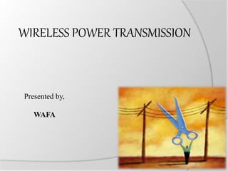 Presented by,
WAFA
WIRELESS POWER TRANSMISSION
 