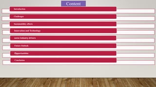 Content
Innovation and Technology
some industry drivers
Future Outlook
Opportunities
Conclusion
Introduction
Challenges
Sustainability efforts
 
