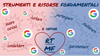 strumenti e risorse fondamentali
essere
curiosi
sperimentarecondividere
parteciparelurkare
stalkerare… e infine
RT
MF
 