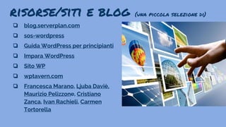 risorse/siti e blog (una piccola selezione di)
❏ blog.serverplan.com
❏ sos-wordpress
❏ Guida WordPress per principianti
❏ Impara WordPress
❏ Sito WP
❏ wptavern.com
❏ Francesca Marano, Ljuba Daviè,
Maurizio Pelizzone, Cristiano
Zanca, Ivan Rachieli, Carmen
Tortorella
 