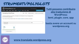 strumenti/polyglots
www.translate.wordpress.org
Tutti possono contribuire
alla traduzione di
WordPress:
temi, plugin, core, app
basta avere un account su
wordpress.org
 