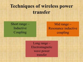 Mid range –
Resonance inductive
coupling
Short range –
Inductive
Coupling
Long range –
Electromagnetic
wave power
transfer
Techniques of wireless power
transfer
 