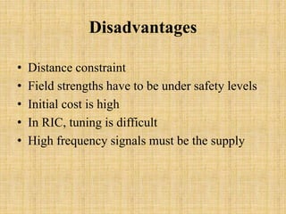 Disadvantages
• Distance constraint
• Field strengths have to be under safety levels
• Initial cost is high
• In RIC, tuning is difficult
• High frequency signals must be the supply
 