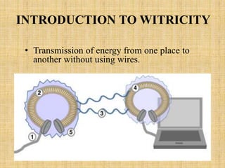 INTRODUCTION TO WITRICITY
• Transmission of energy from one place to
another without using wires.
 