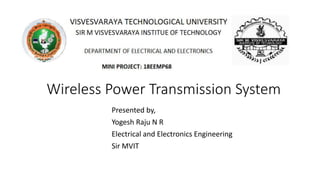Wireless Power Transmission System
Presented by,
Yogesh Raju N R
Electrical and Electronics Engineering
Sir MVIT
 