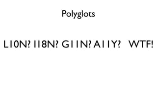 Polyglots
L10N? I18N? G11N? A11Y? WTF!
 