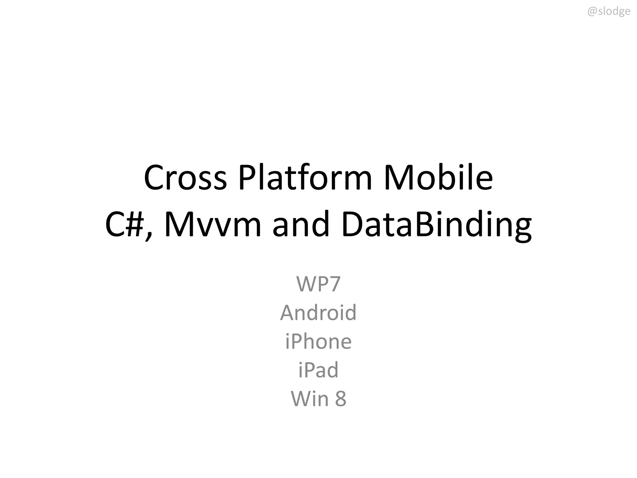 @slodge




  Cross Platform Mobile
C#, Mvvm and DataBinding
          WP7
         Android
         iPhone
           iPad
          Win 8
 