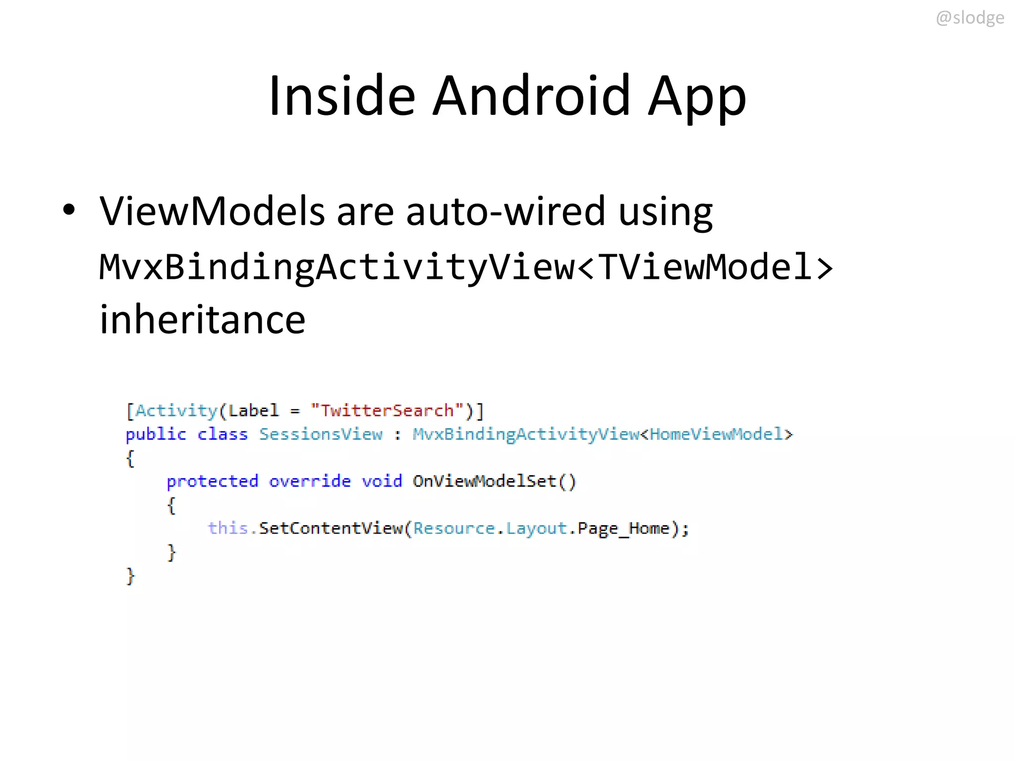 @slodge



          Inside Android App
• ViewModels are auto-wired using
 MvxBindingActivityView<TViewModel>
 inheritance
 