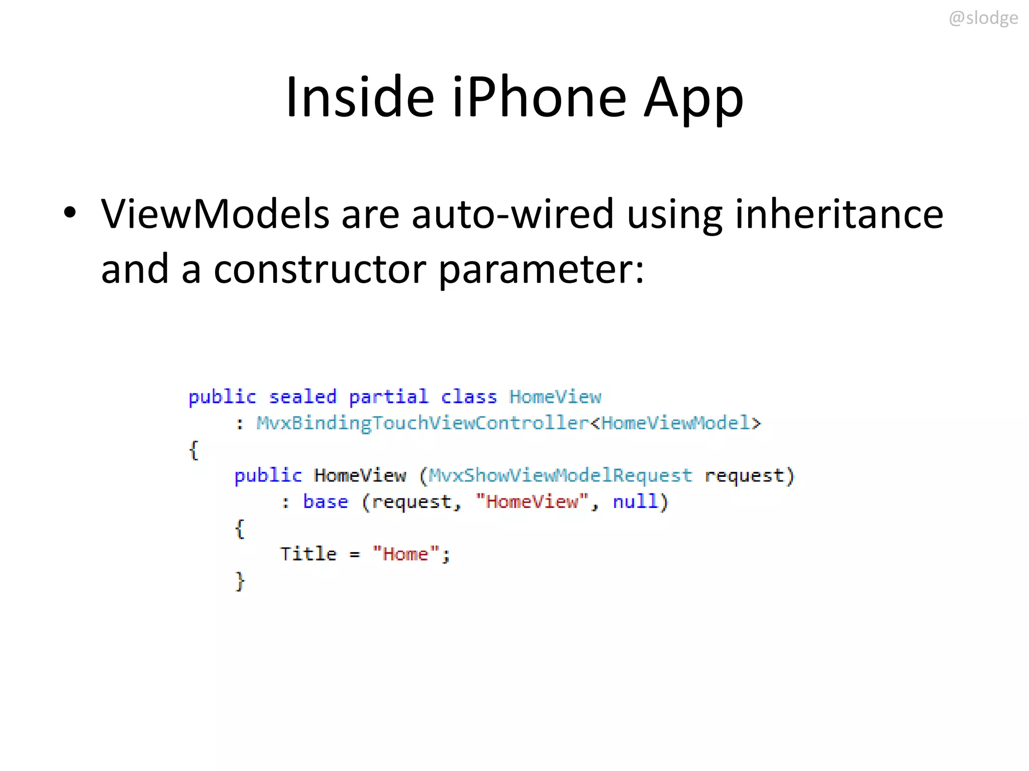 @slodge



           Inside iPhone App
• ViewModels are auto-wired using inheritance
  and a constructor parameter:
 