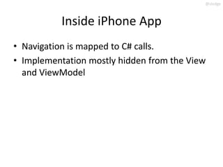 @slodge



           Inside iPhone App
• Navigation is mapped to C# calls.
• Implementation mostly hidden from the View
  and ViewModel
 
