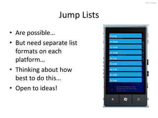 @slodge



                 Jump Lists
• Are possible…
• But need separate list
  formats on each
  platform…
• Thinking about how
  best to do this…
• Open to ideas!
 