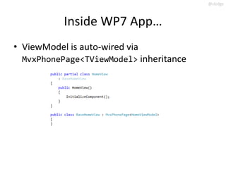 @slodge



           Inside WP7 App…
• ViewModel is auto-wired via
 MvxPhonePage<TViewModel> inheritance
 